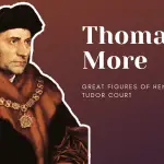 Sir Thomas More – Great Figures of Henry VIII’s Tudor Court