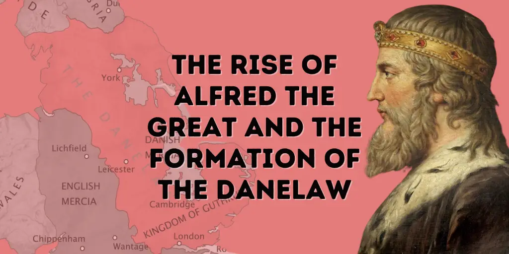 The rise of Alfred the Great and the Formation of the Danelaw